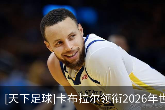 [天下足球]卡布拉尔领衔2026年世界杯20大进球